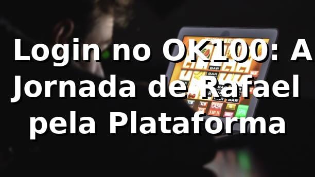 🎰 Login no OK100: A Jornada de Rafael pela Plataforma